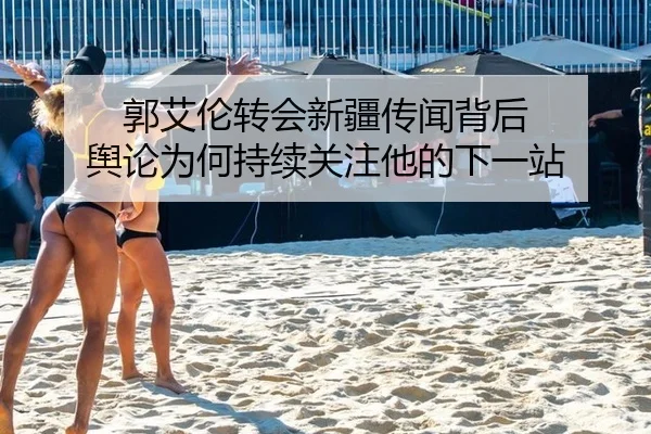 郭艾伦转会新疆传闻背后 舆论为何持续关注他的下一站
